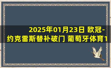 2025年01月23日 欧冠-约克雷斯替补破门 葡萄牙体育1-2莱比锡欧冠3连败